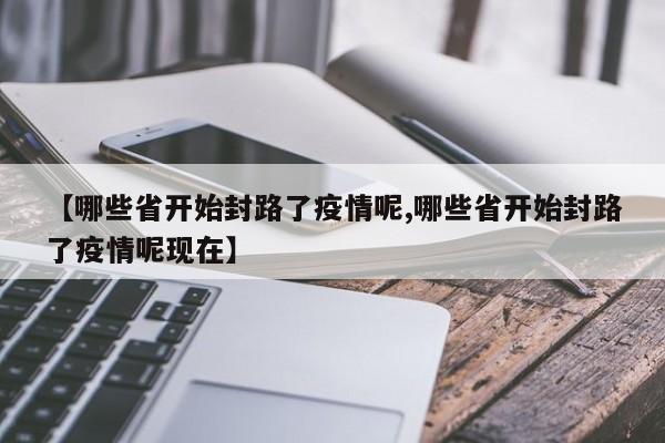 【哪些省开始封路了疫情呢,哪些省开始封路了疫情呢现在】