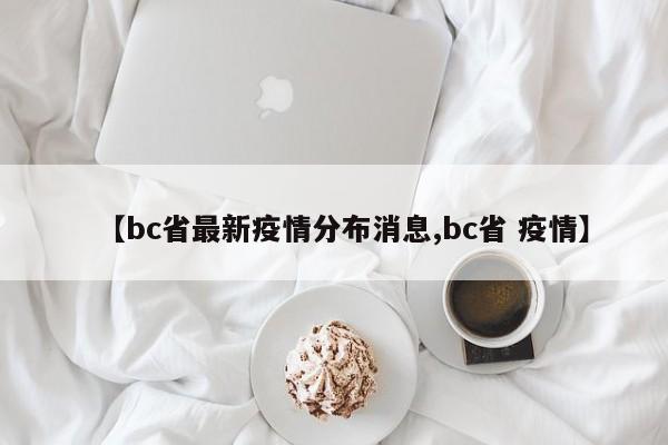【bc省最新疫情分布消息,bc省 疫情】