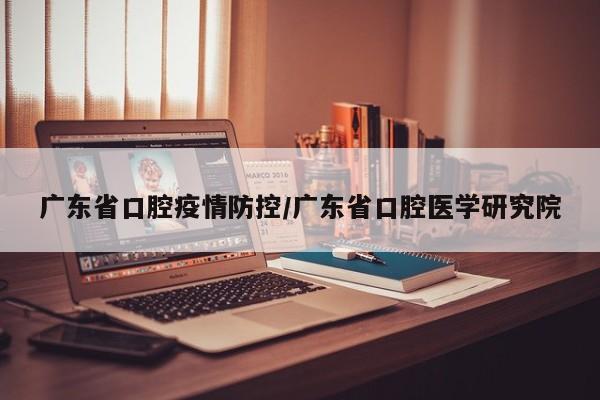 广东省口腔疫情防控/广东省口腔医学研究院