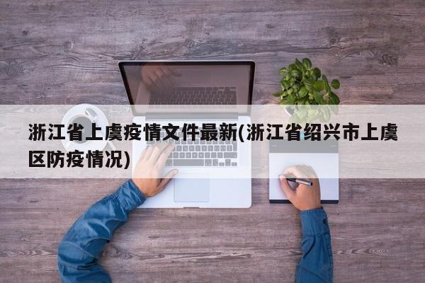 浙江省上虞疫情文件最新(浙江省绍兴市上虞区防疫情况)