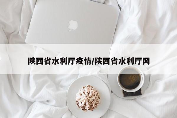 陕西省水利厅疫情/陕西省水利厅网