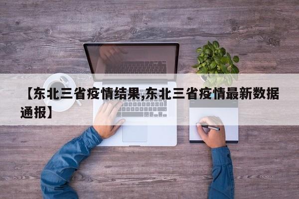 【东北三省疫情结果,东北三省疫情最新数据通报】