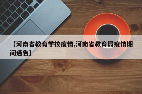 【河南省教育学校疫情,河南省教育局疫情期间通告】