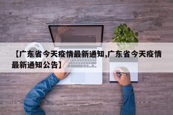 【广东省今天疫情最新通知,广东省今天疫情最新通知公告】