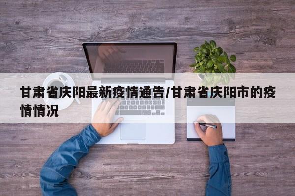 甘肃省庆阳最新疫情通告/甘肃省庆阳市的疫情情况