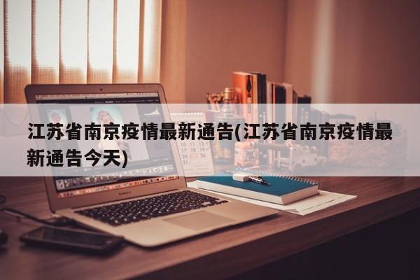 江苏省南京疫情最新通告(江苏省南京疫情最新通告今天)