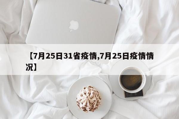 【7月25日31省疫情,7月25日疫情情况】