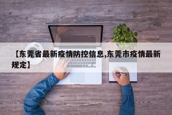 【东莞省最新疫情防控信息,东莞市疫情最新规定】