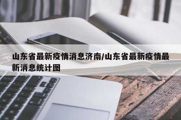 山东省最新疫情消息济南/山东省最新疫情最新消息统计图