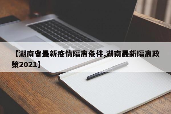 【湖南省最新疫情隔离条件,湖南最新隔离政策2021】