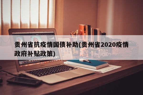 贵州省抗疫情国债补助(贵州省2020疫情政府补贴政策)