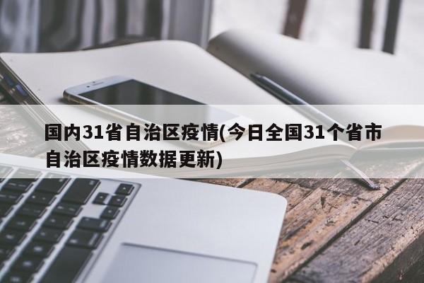 国内31省自治区疫情(今日全国31个省市自治区疫情数据更新)