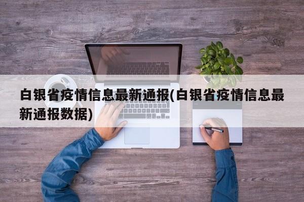 白银省疫情信息最新通报(白银省疫情信息最新通报数据)