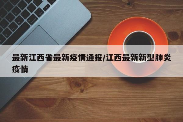 最新江西省最新疫情通报/江西最新新型肺炎疫情