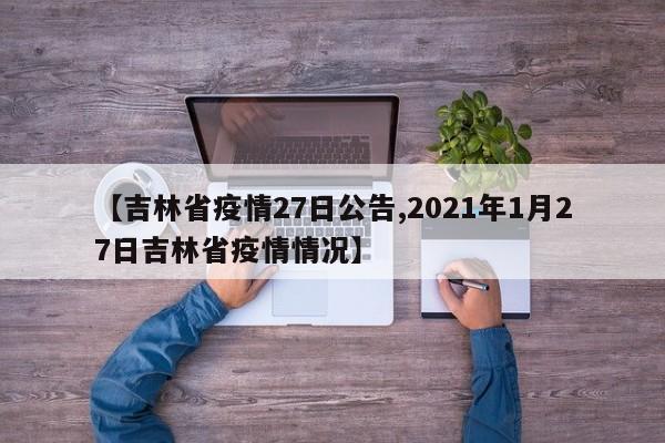 【吉林省疫情27日公告,2021年1月27日吉林省疫情情况】