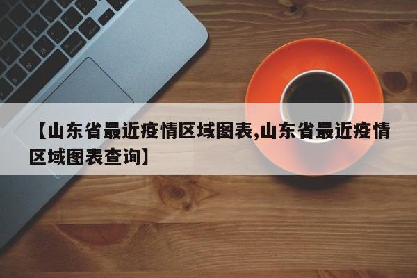 【山东省最近疫情区域图表,山东省最近疫情区域图表查询】