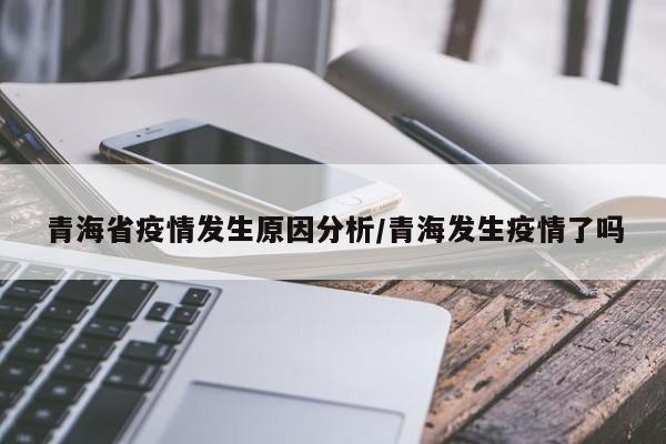 青海省疫情发生原因分析/青海发生疫情了吗