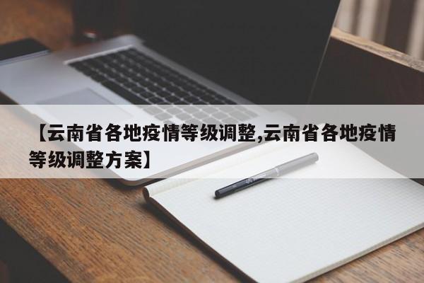 【云南省各地疫情等级调整,云南省各地疫情等级调整方案】