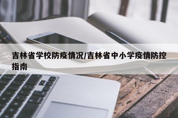 吉林省学校防疫情况/吉林省中小学疫情防控指南