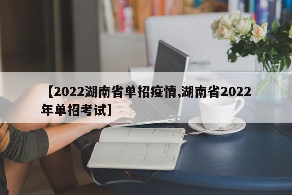 【2022湖南省单招疫情,湖南省2022年单招考试】