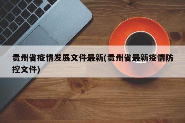 贵州省疫情发展文件最新(贵州省最新疫情防控文件)