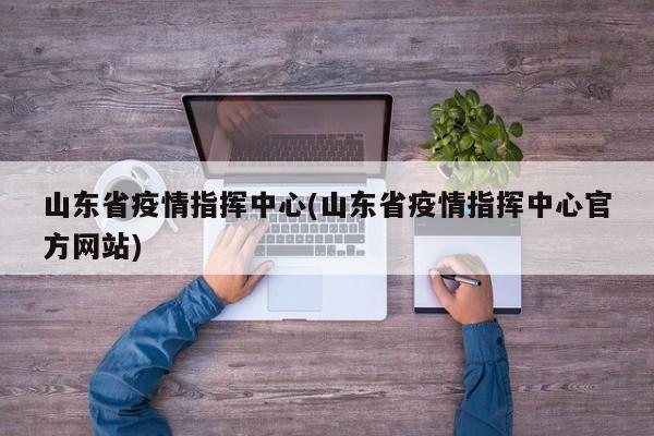 山东省疫情指挥中心(山东省疫情指挥中心官方网站)