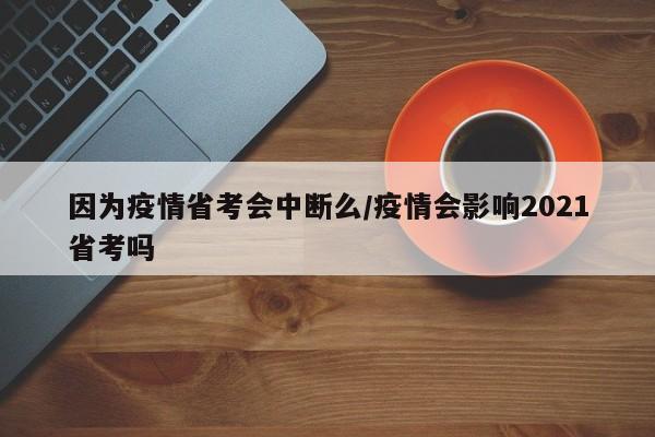因为疫情省考会中断么/疫情会影响2021省考吗