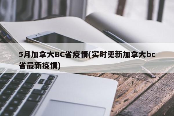 5月加拿大BC省疫情(实时更新加拿大bc省最新疫情)